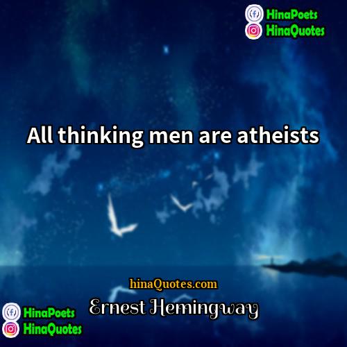 Ernest Hemingway Quotes | All thinking men are atheists.
  